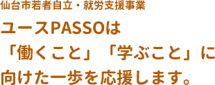 仙台市若者自立・就労支援事業　ユースPASSOは「働くこと」「学ぶこと」に向けた一歩を応援します。